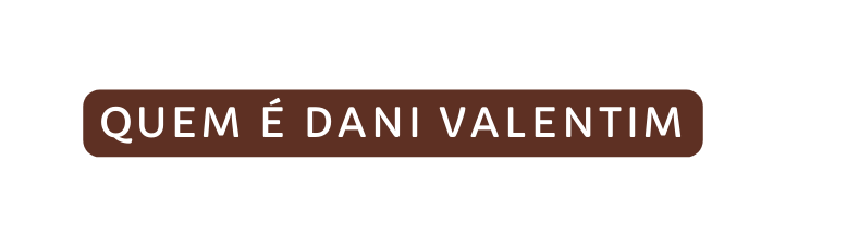 Quem é dani valentim